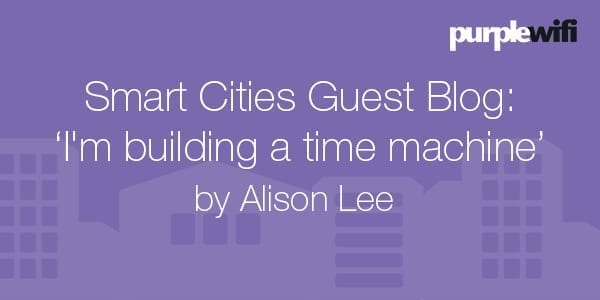 Smart Cities Guest Blog: I'm building a time machine by Alison L